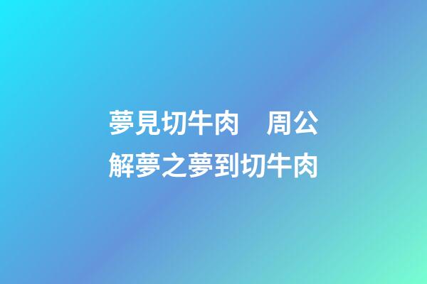 夢見切牛肉　周公解夢之夢到切牛肉